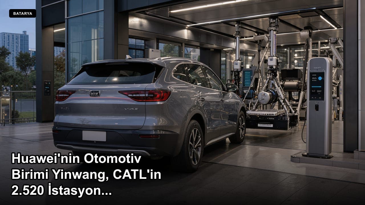 Huawei'nin Otomotiv Birimi Yinwang, CATL'in 2.520 İstasyonluk Batarya Değişim Ağına Katıldı