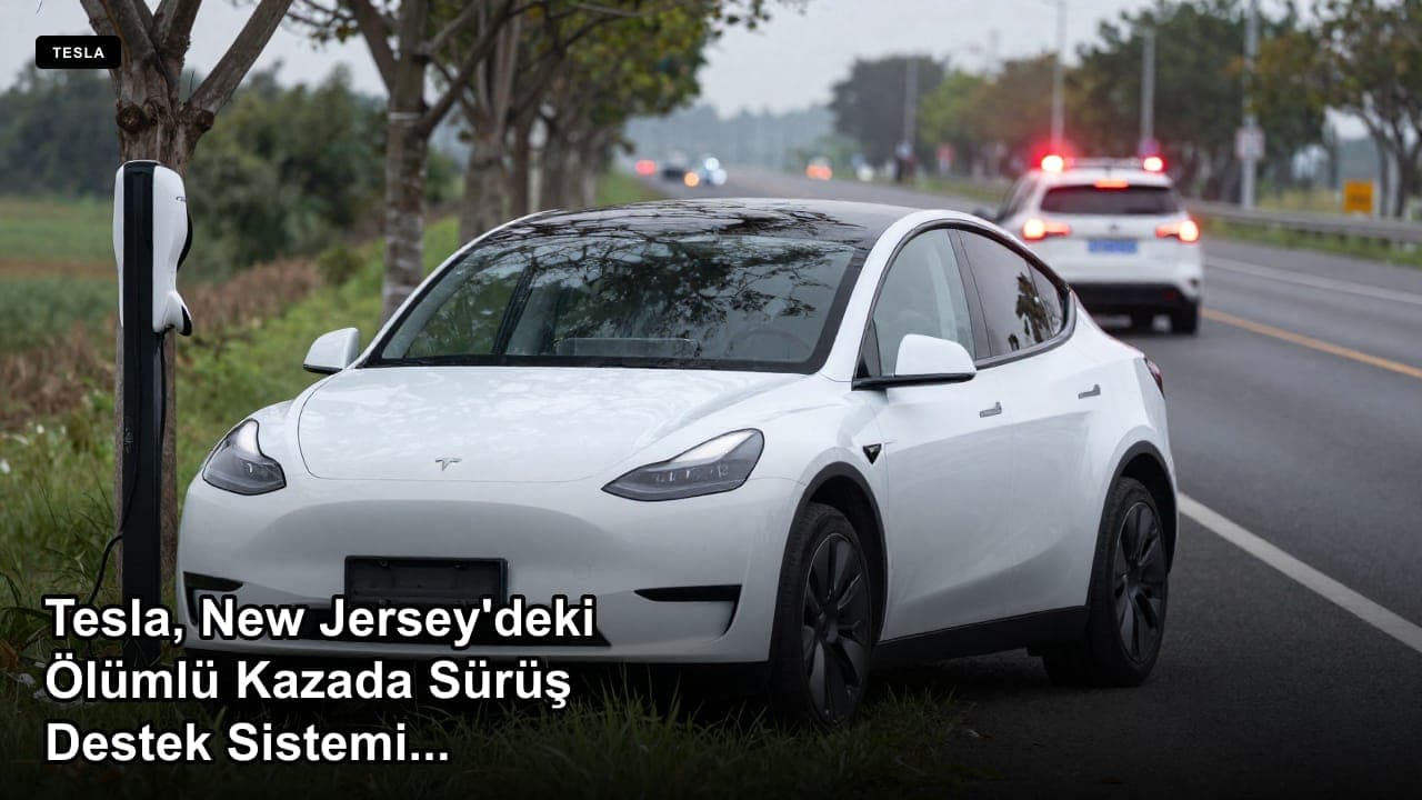 Tesla, New Jersey'deki Ölümlü Kazada Sürüş Destek Sisteminin Devrede Olduğunu Bildirdi